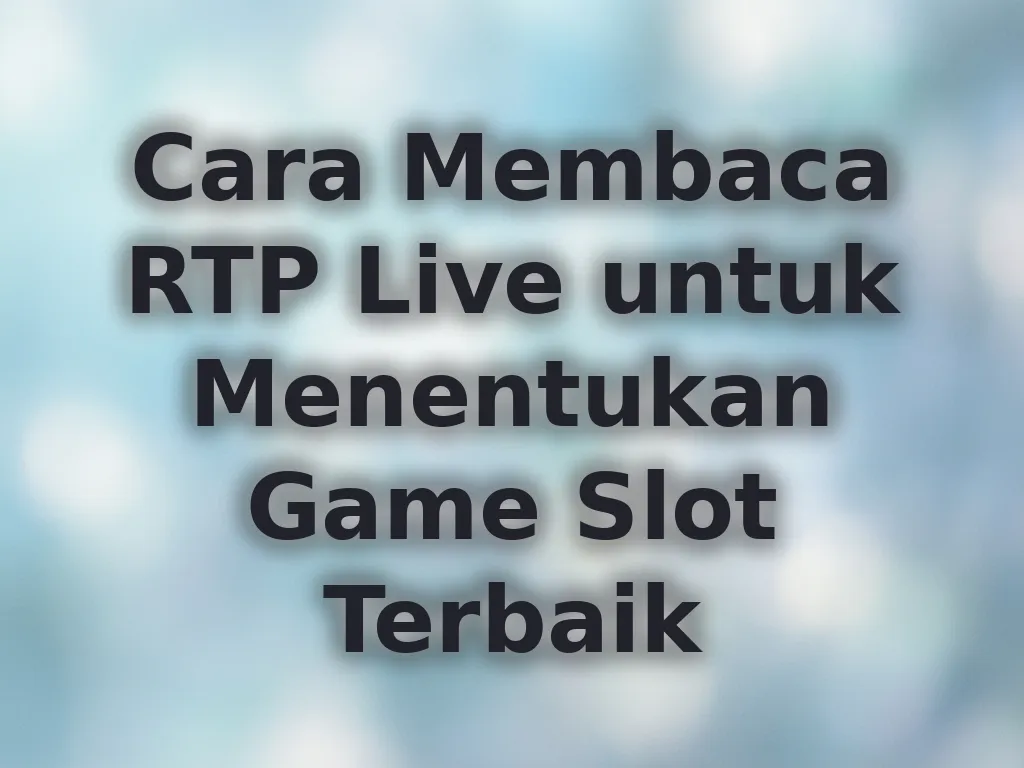 Cara Membaca RTP Live untuk Menentukan Game Slot Terbaik