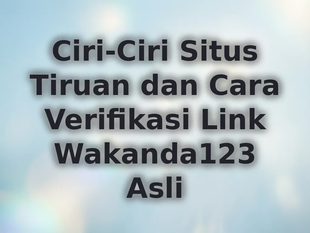 Ciri-Ciri Situs Tiruan dan Cara Verifikasi Link Wakanda123 Asli