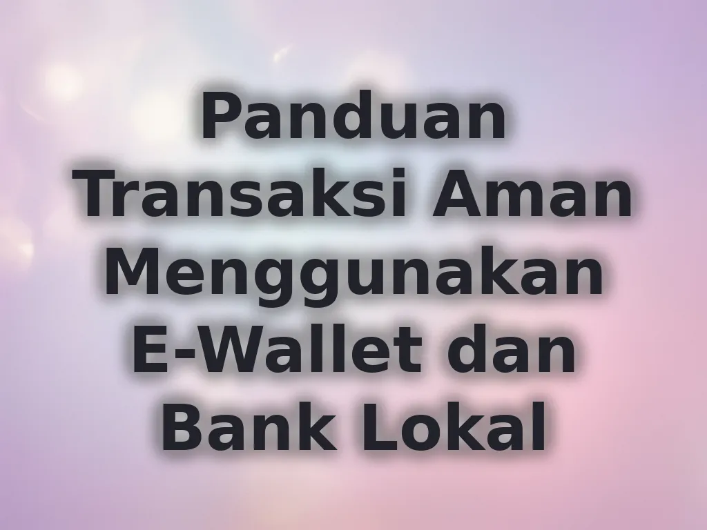 Panduan Transaksi Aman Menggunakan E-Wallet dan Bank Lokal